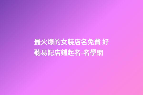 最火爆的女裝店名免費 好聽易記店鋪起名-名學網-第1張-店鋪起名-玄機派